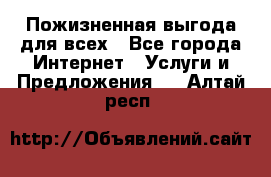 Пожизненная выгода для всех - Все города Интернет » Услуги и Предложения   . Алтай респ.